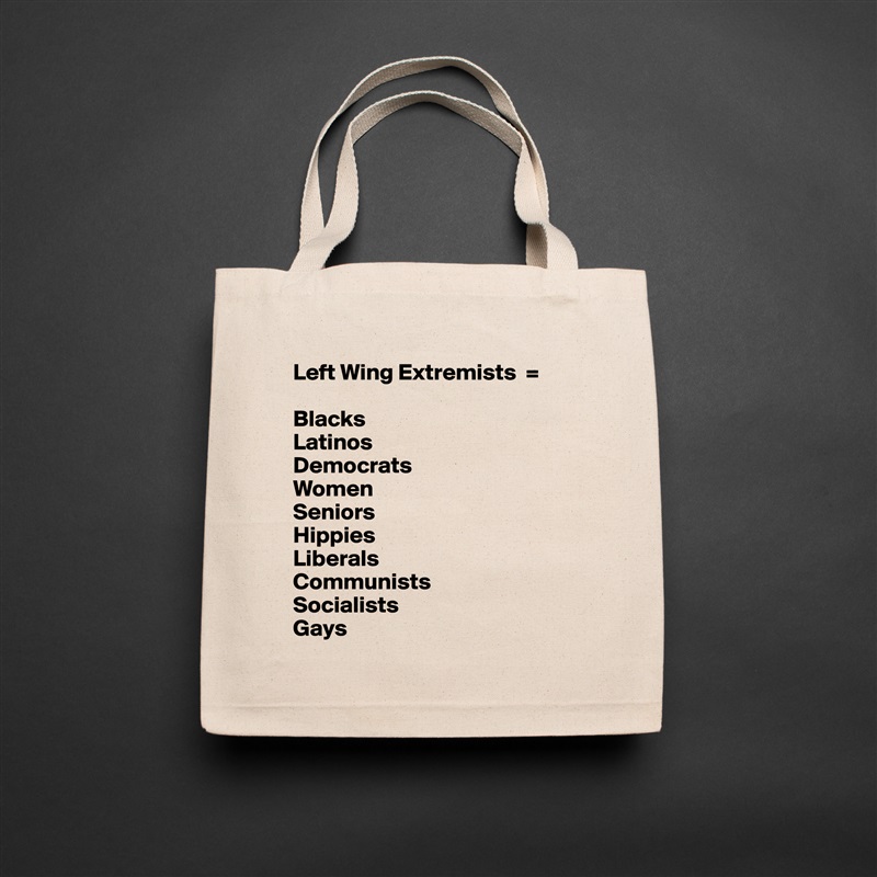 Left Wing Extremists  = 

Blacks
Latinos
Democrats
Women
Seniors
Hippies
Liberals
Communists
Socialists
Gays Natural Eco Cotton Canvas Tote 