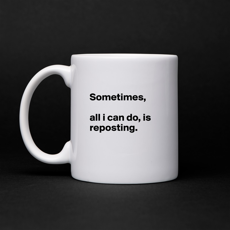 
Sometimes, 

all i can do, is reposting.

 White Mug Coffee Tea Custom 