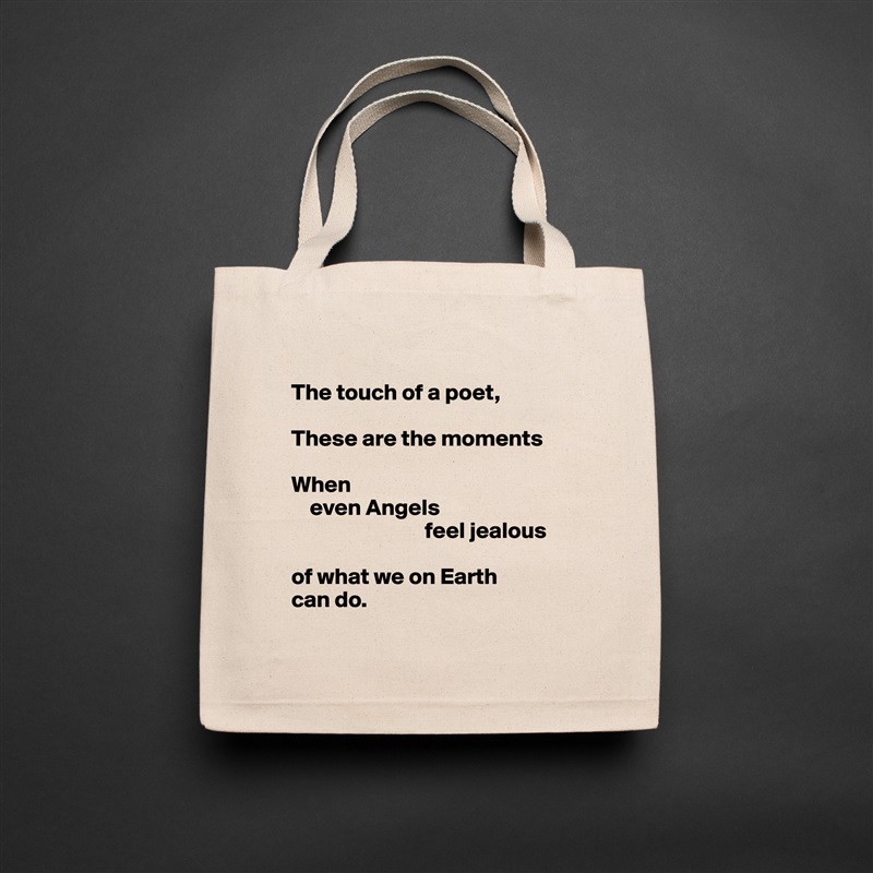 
The touch of a poet, 

These are the moments

When 
    even Angels
                             feel jealous 

of what we on Earth 
can do. 
 Natural Eco Cotton Canvas Tote 
