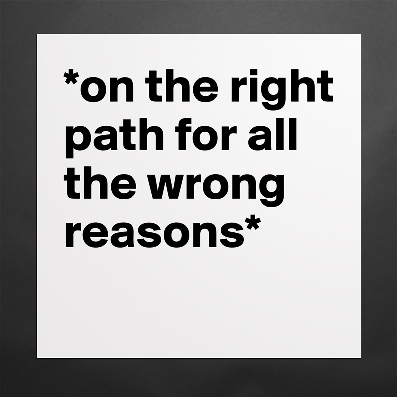 *on the right path for all the wrong reasons*
 Matte White Poster Print Statement Custom 