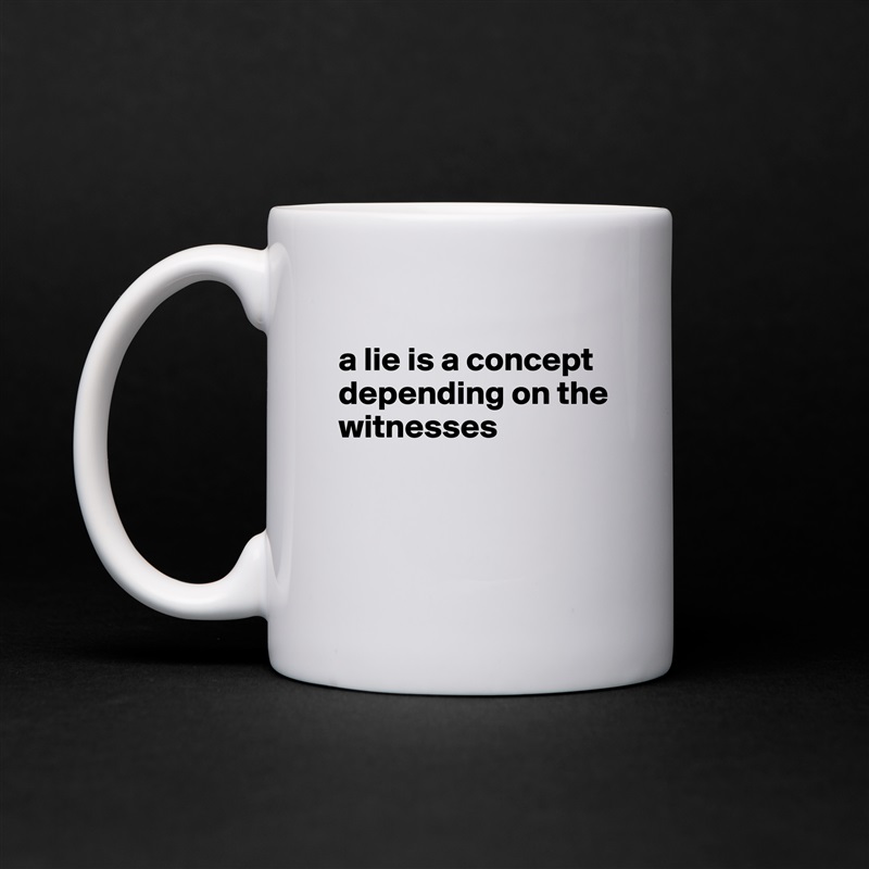 
a lie is a concept depending on the witnesses



 White Mug Coffee Tea Custom 