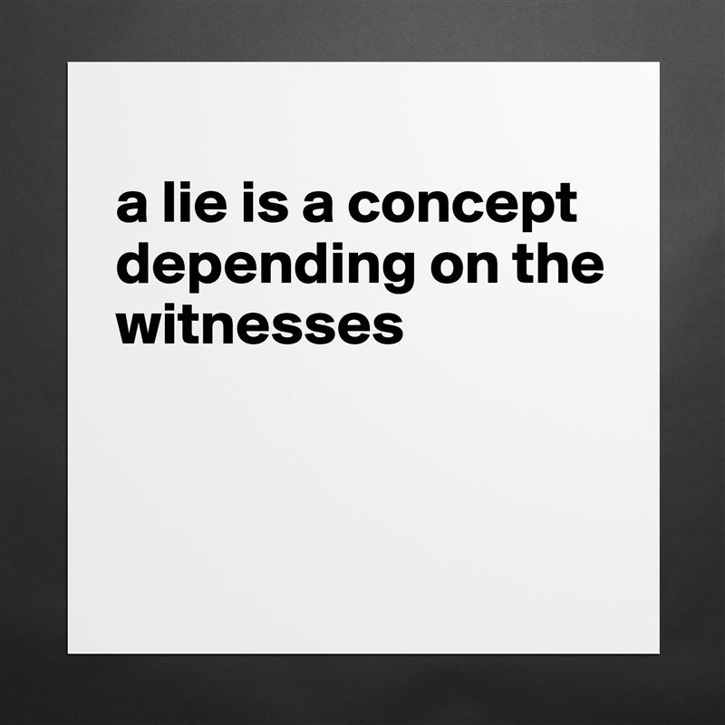 
a lie is a concept depending on the witnesses



 Matte White Poster Print Statement Custom 