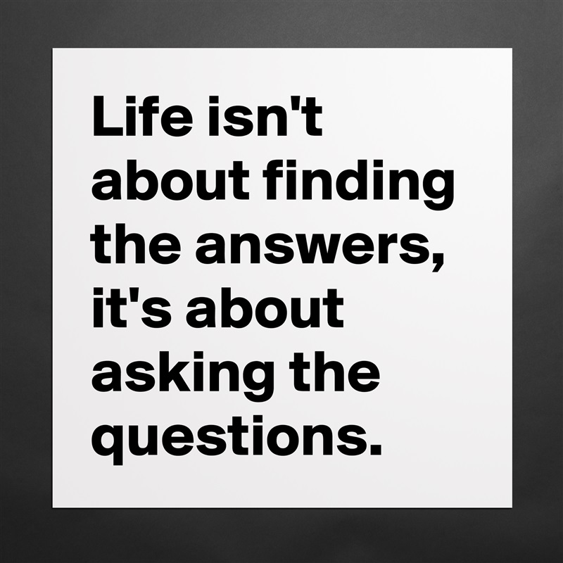 Life isn't about finding the answers, it's about asking the questions. Matte White Poster Print Statement Custom 
