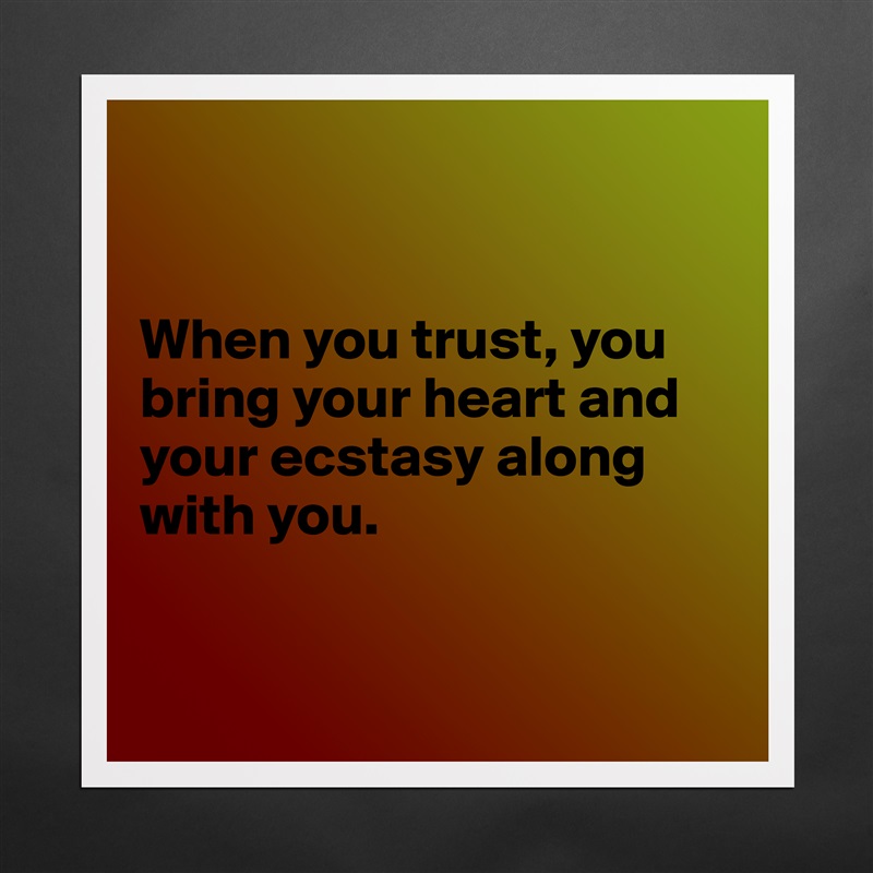 


When you trust, you bring your heart and your ecstasy along with you.


 Matte White Poster Print Statement Custom 