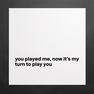 you played me, now it's my turn to play you - Museum-Quality Poster 16x16in  by brunsgb - Boldomatic Shop