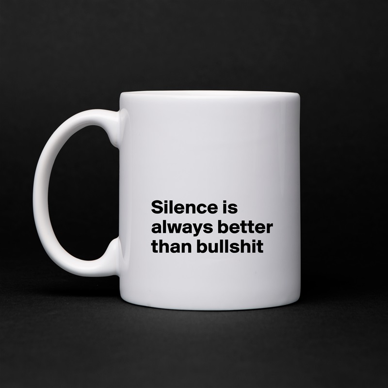 


Silence is always better than bullshit White Mug Coffee Tea Custom 
