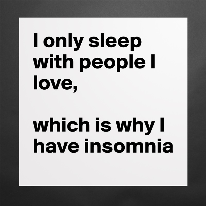 I only sleep with people I love, 

which is why I have insomnia Matte White Poster Print Statement Custom 