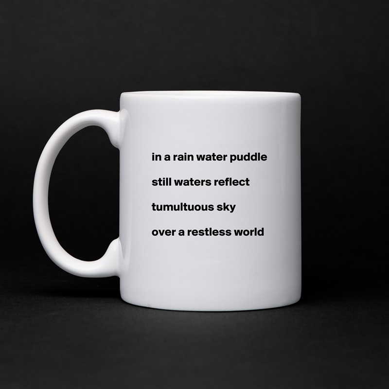 
in a rain water puddle

still waters reflect

tumultuous sky

over a restless world   
 White Mug Coffee Tea Custom 
