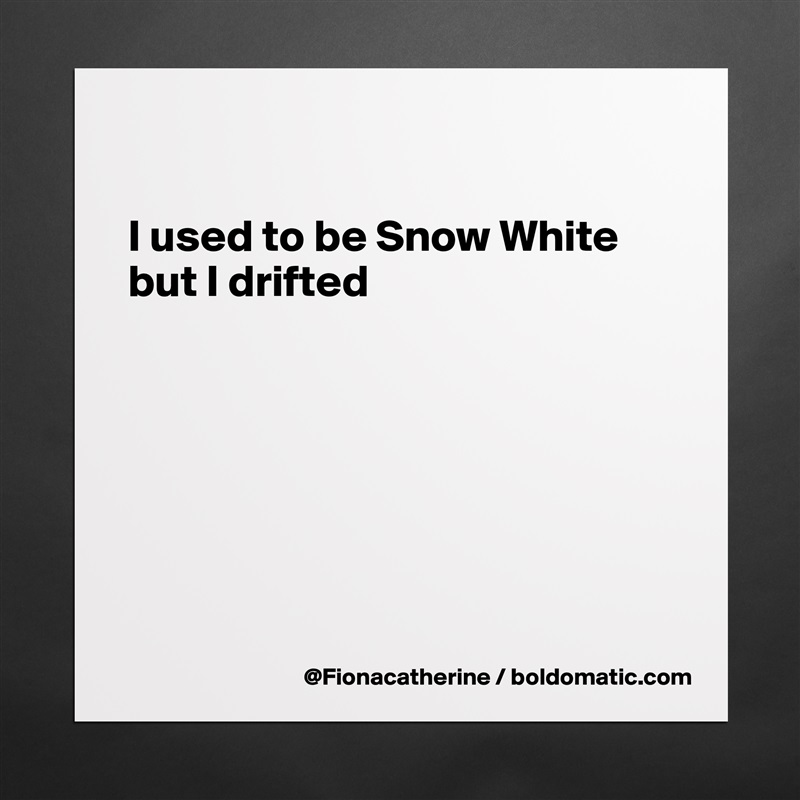 

I used to be Snow White
but I drifted







 Matte White Poster Print Statement Custom 