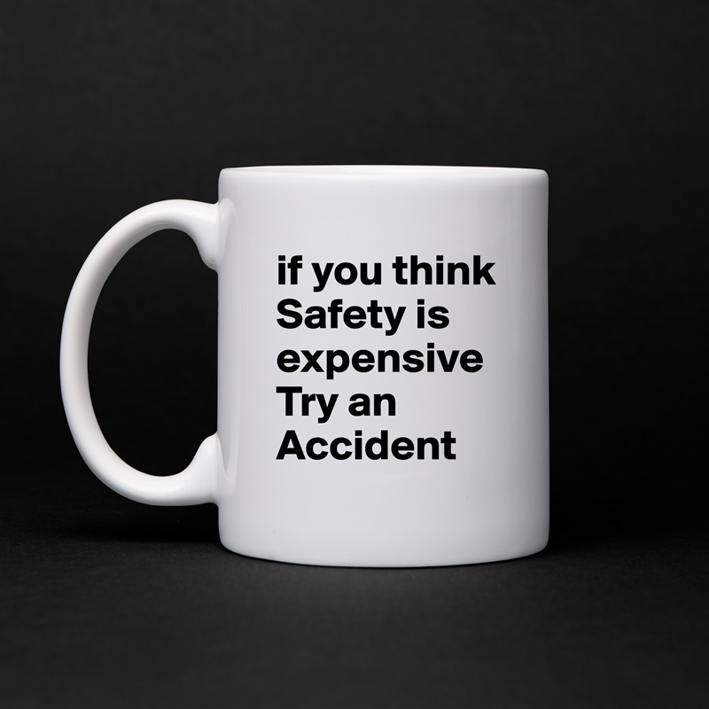 if you think Safety is expensive
Try an Accident White Mug Coffee Tea Custom 