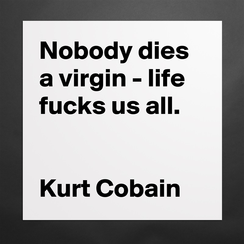 Nobody dies a virgin - life fucks us all.


Kurt Cobain Matte White Poster Print Statement Custom 