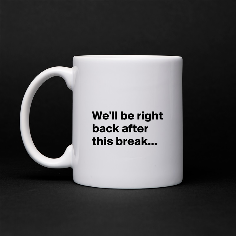 

We'll be right back after this break... White Mug Coffee Tea Custom 