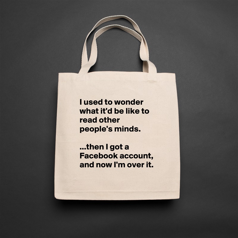 I used to wonder what it'd be like to read other people's minds.

...then I got a Facebook account, and now I'm over it. Natural Eco Cotton Canvas Tote 