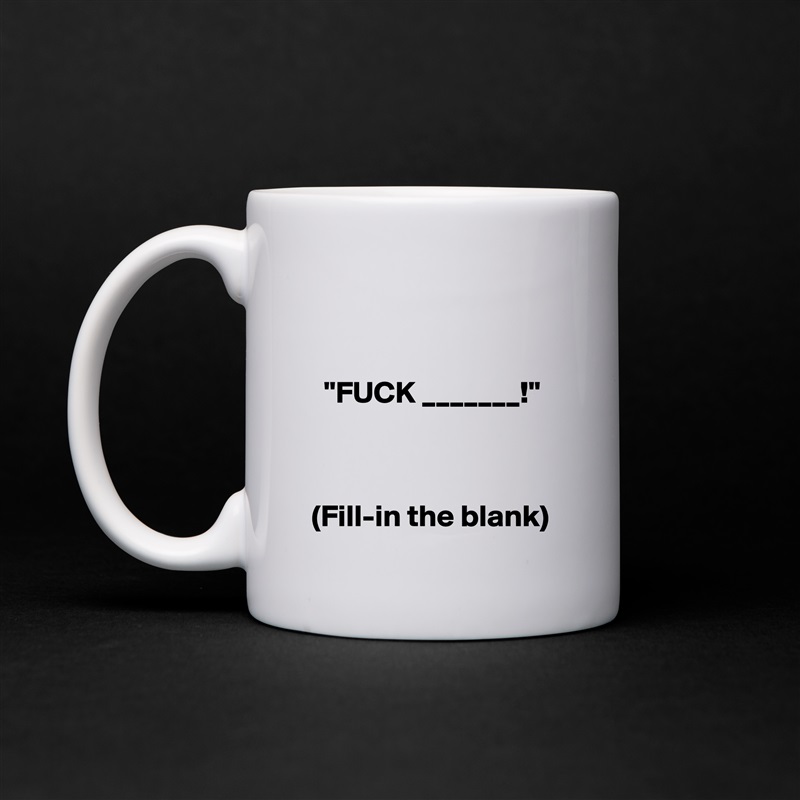 


  "FUCK _______!"



(Fill-in the blank) White Mug Coffee Tea Custom 