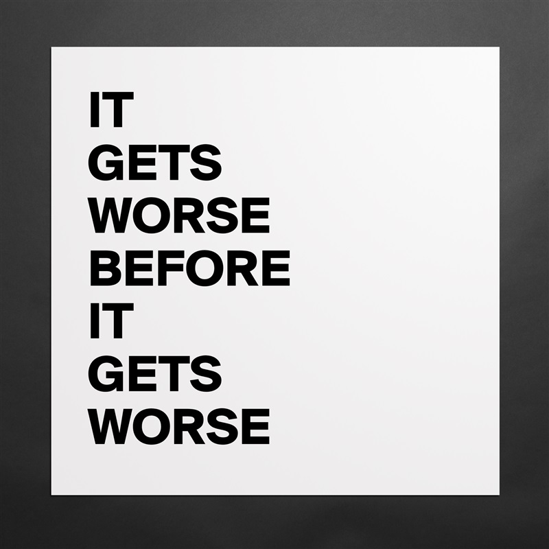 IT 
GETS
WORSE BEFORE
IT 
GETS 
WORSE Matte White Poster Print Statement Custom 