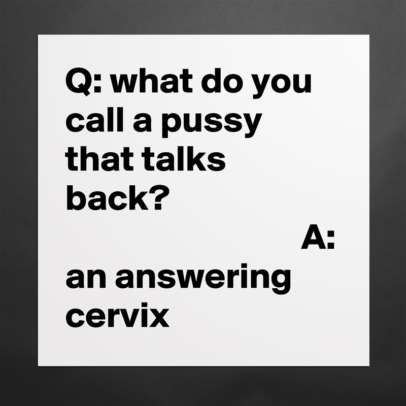 Q: what do you call a pussy that talks back?                                                       A: an answering cervix Matte White Poster Print Statement Custom 