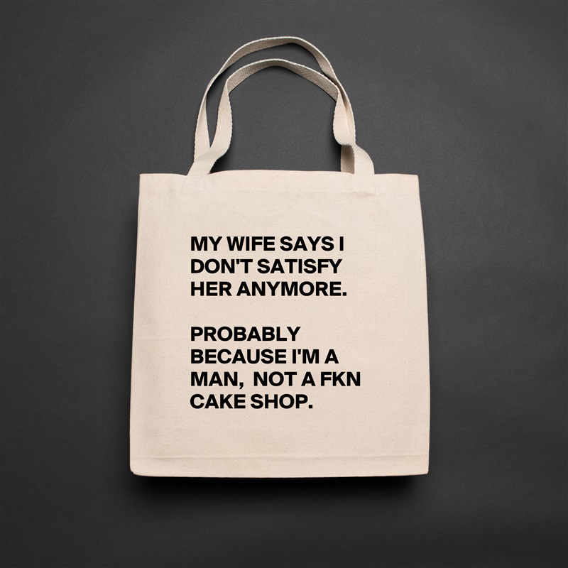 MY WIFE SAYS I DON'T SATISFY HER ANYMORE. 

PROBABLY BECAUSE I'M A MAN,  NOT A FKN CAKE SHOP. Natural Eco Cotton Canvas Tote 
