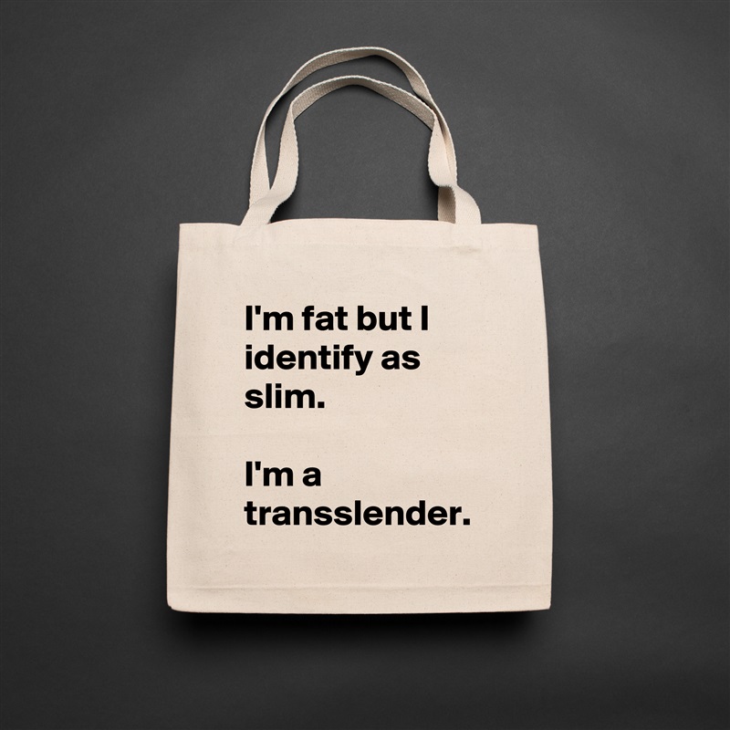 I'm fat but I identify as  slim.

I'm a transslender. Natural Eco Cotton Canvas Tote 