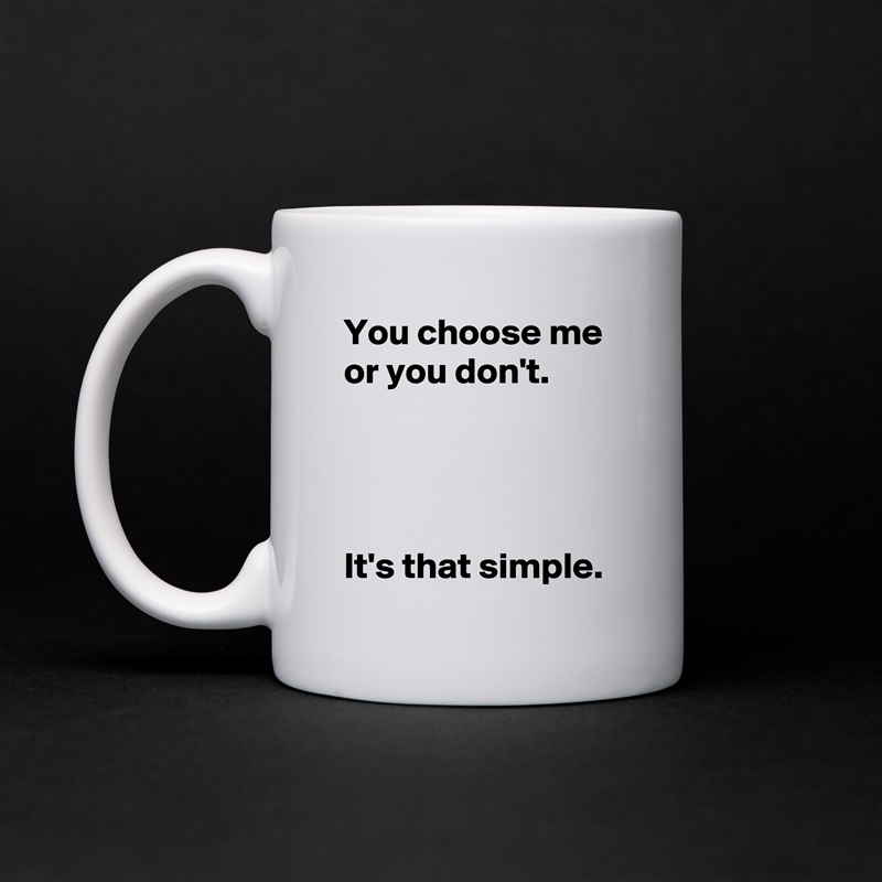 You choose me or you don't.




It's that simple. White Mug Coffee Tea Custom 