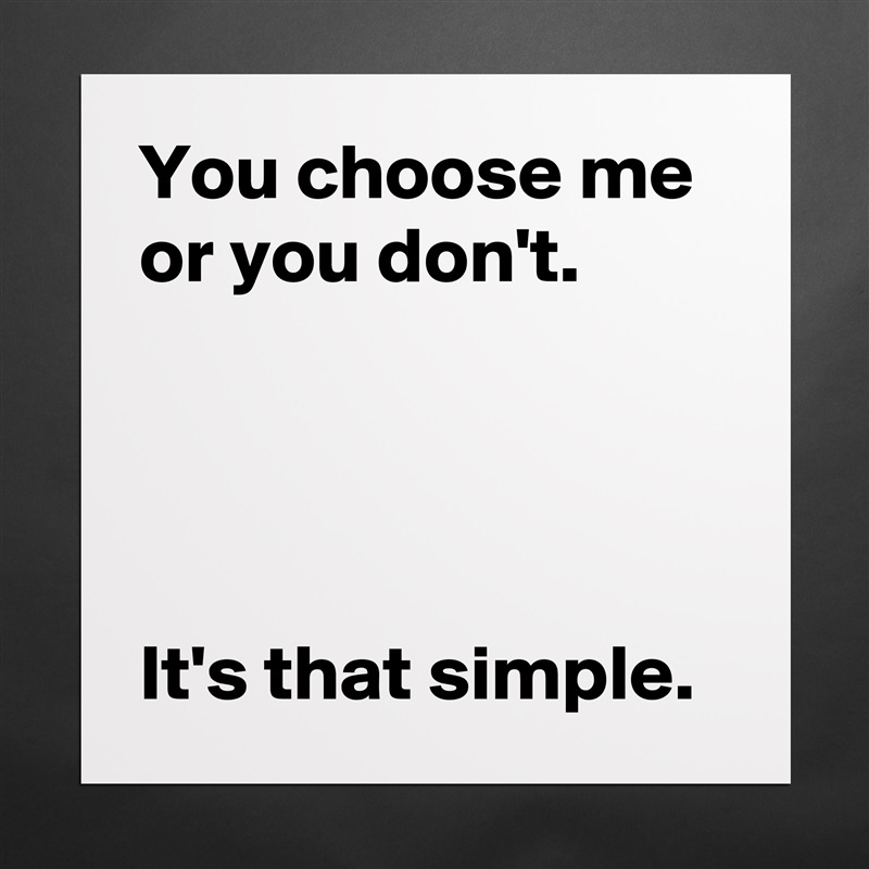 You choose me or you don't.




It's that simple. Matte White Poster Print Statement Custom 