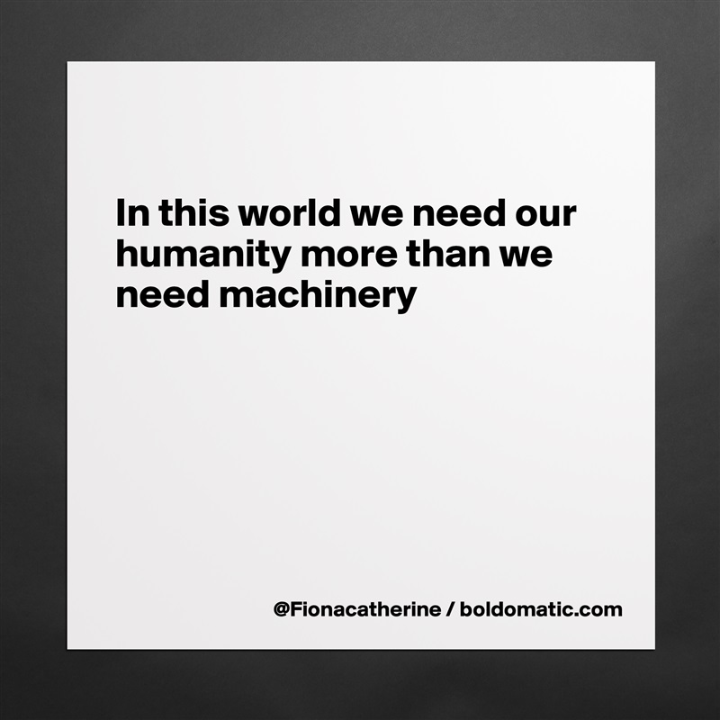 

In this world we need our
humanity more than we
need machinery






 Matte White Poster Print Statement Custom 