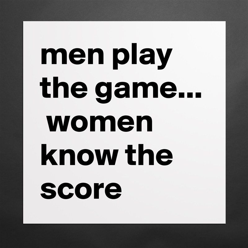men play the game...  women know the score Matte White Poster Print Statement Custom 