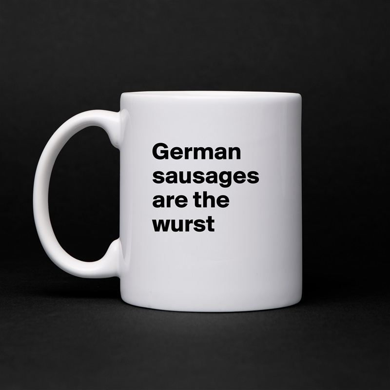 German sausages are the wurst
 White Mug Coffee Tea Custom 