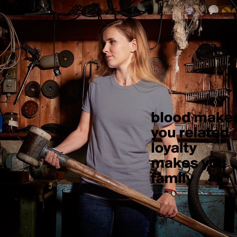 blood makes you related loyalty makes you family  White American Apparel Short Sleeve Tshirt Custom 