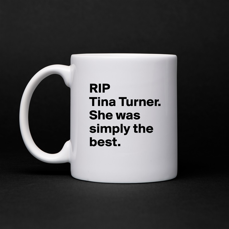 RIP 
Tina Turner. 
She was simply the best. White Mug Coffee Tea Custom 