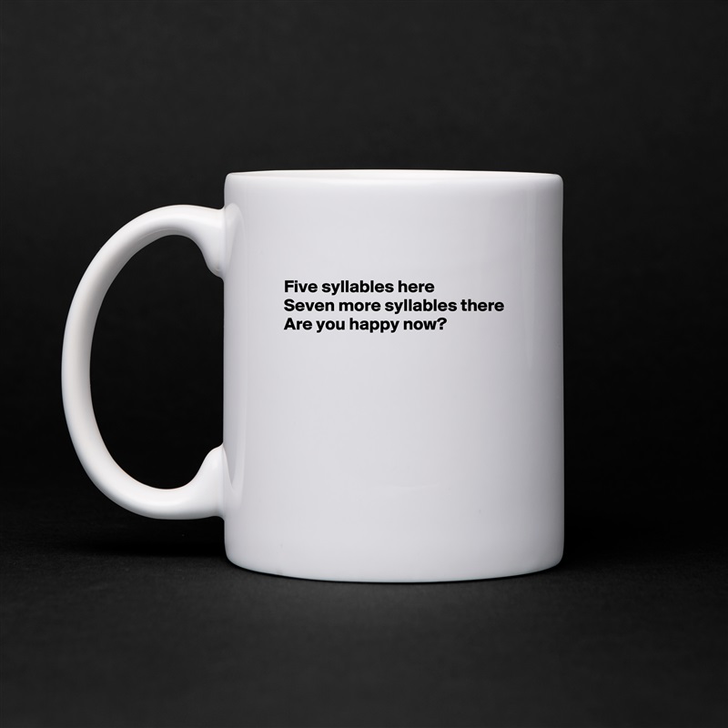 
Five syllables here
Seven more syllables there
Are you happy now?






 White Mug Coffee Tea Custom 