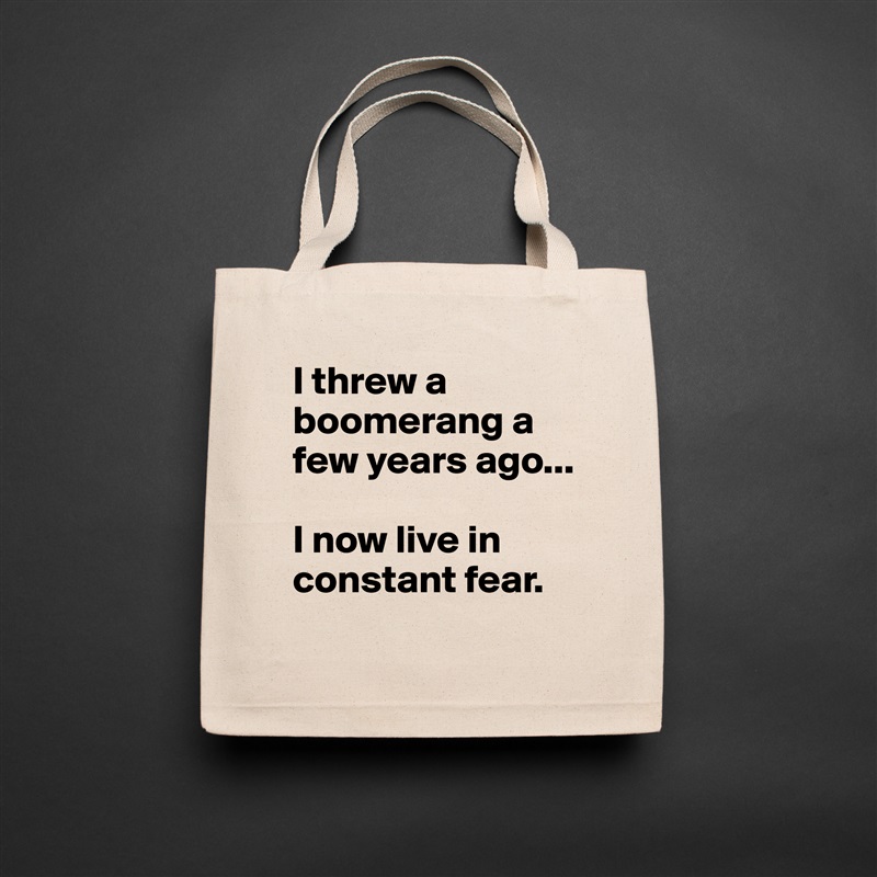I threw a boomerang a few years ago...

I now live in constant fear. Natural Eco Cotton Canvas Tote 