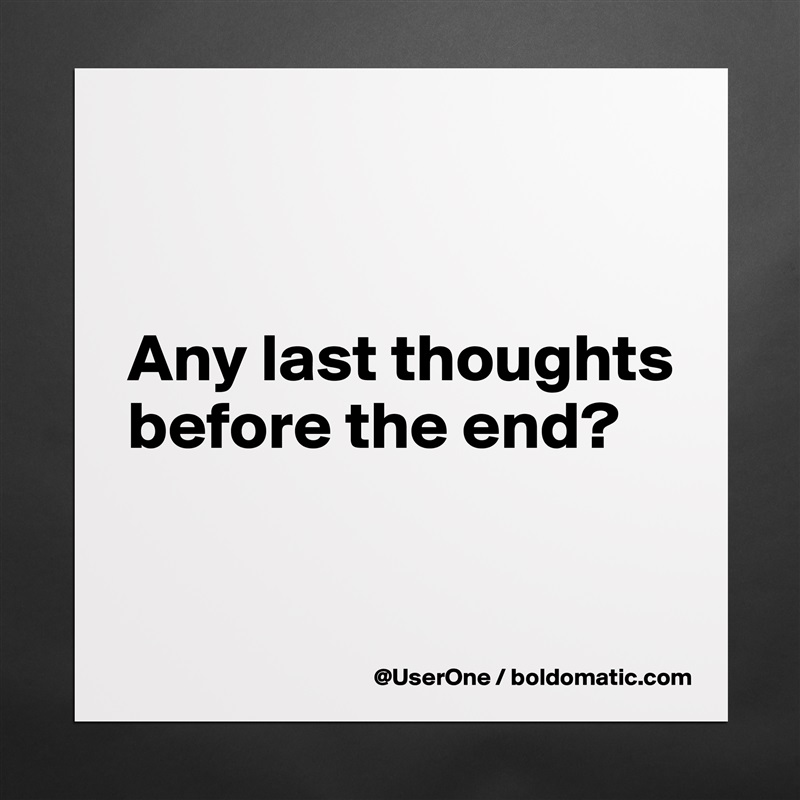 


Any last thoughts before the end?

 Matte White Poster Print Statement Custom 