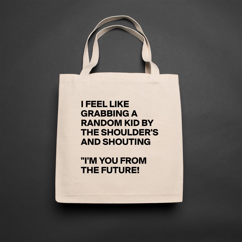 I FEEL LIKE GRABBING A RANDOM KID BY THE SHOULDER'S
AND SHOUTING 

"I'M YOU FROM THE FUTURE! Natural Eco Cotton Canvas Tote 