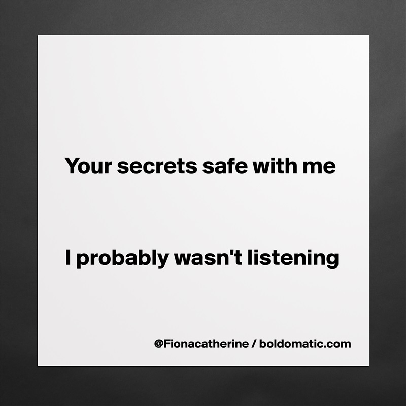 



Your secrets safe with me



I probably wasn't listening


 Matte White Poster Print Statement Custom 