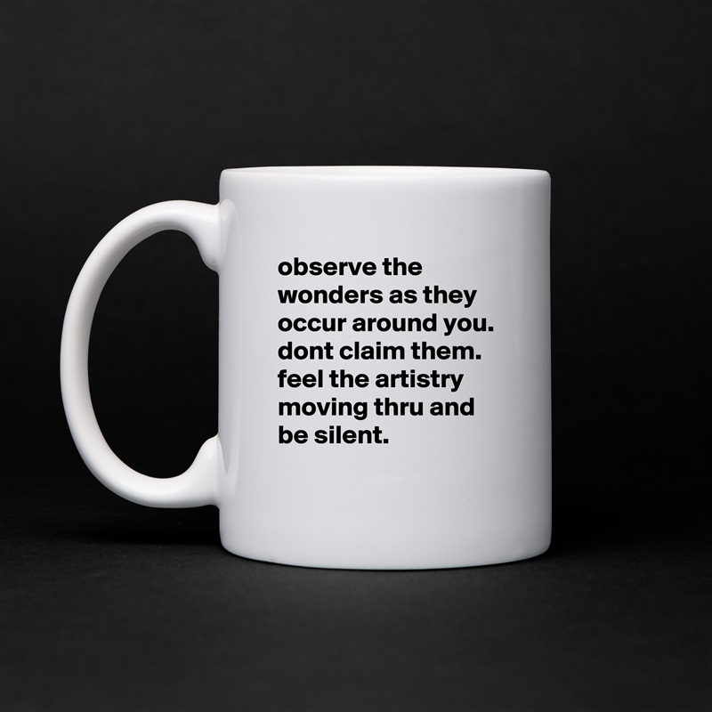 observe the wonders as they occur around you. dont claim them. feel the artistry moving thru and be silent. White Mug Coffee Tea Custom 