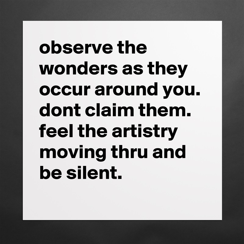 observe the wonders as they occur around you. dont claim them. feel the artistry moving thru and be silent. Matte White Poster Print Statement Custom 