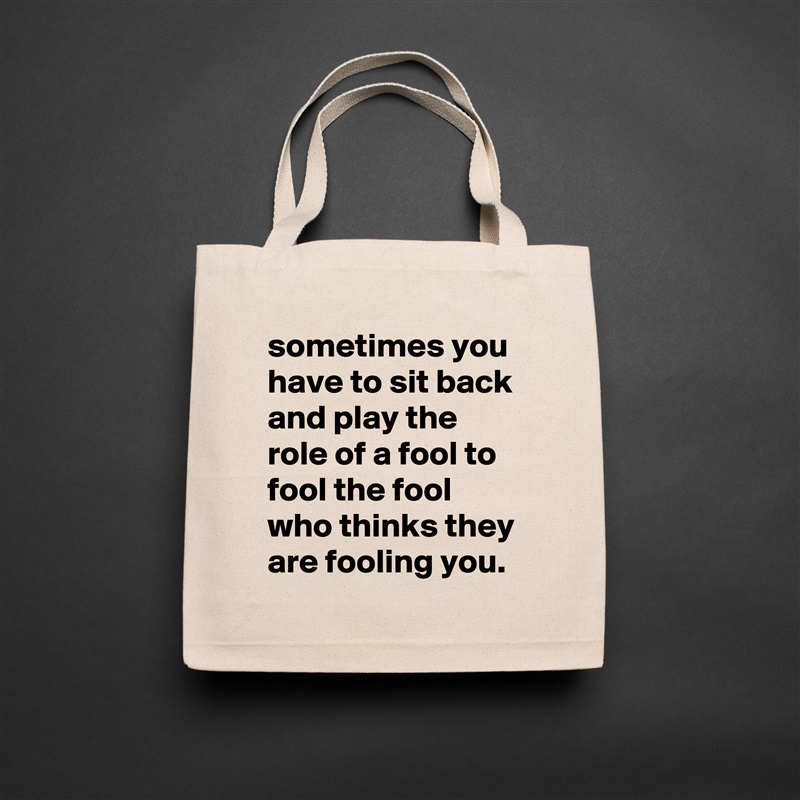 sometimes you have to sit back and play the role of a fool to fool the fool who thinks they are fooling you. Natural Eco Cotton Canvas Tote 