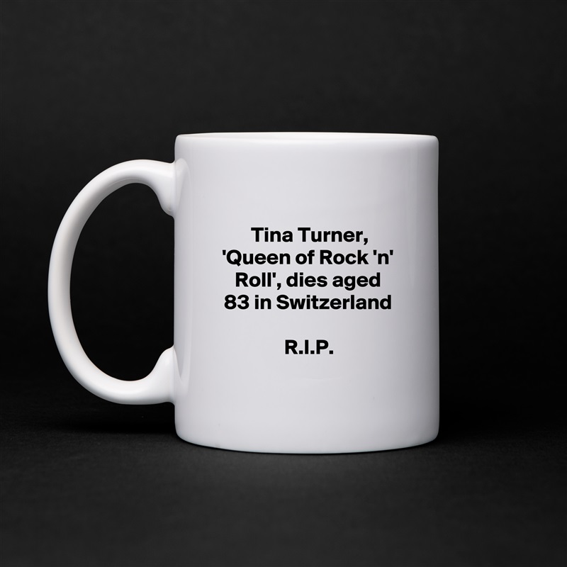 
Tina Turner, 'Queen of Rock 'n' Roll', dies aged 83 in Switzerland

R.I.P. White Mug Coffee Tea Custom 