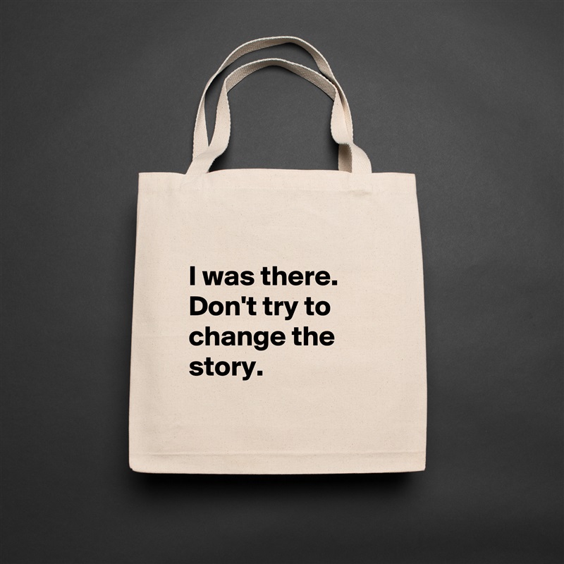 
I was there. Don't try to change the story.
 Natural Eco Cotton Canvas Tote 