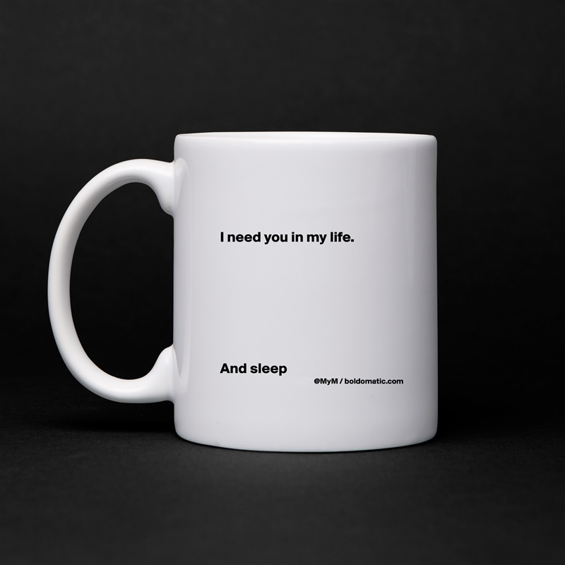 

I need you in my life.








And sleep White Mug Coffee Tea Custom 