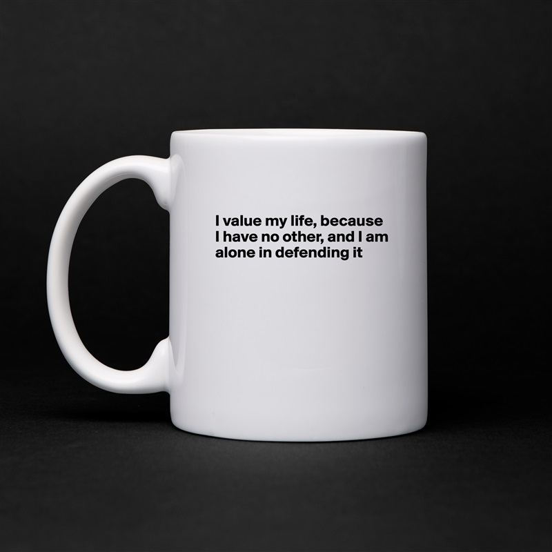
I value my life, because I have no other, and I am alone in defending it





 White Mug Coffee Tea Custom 