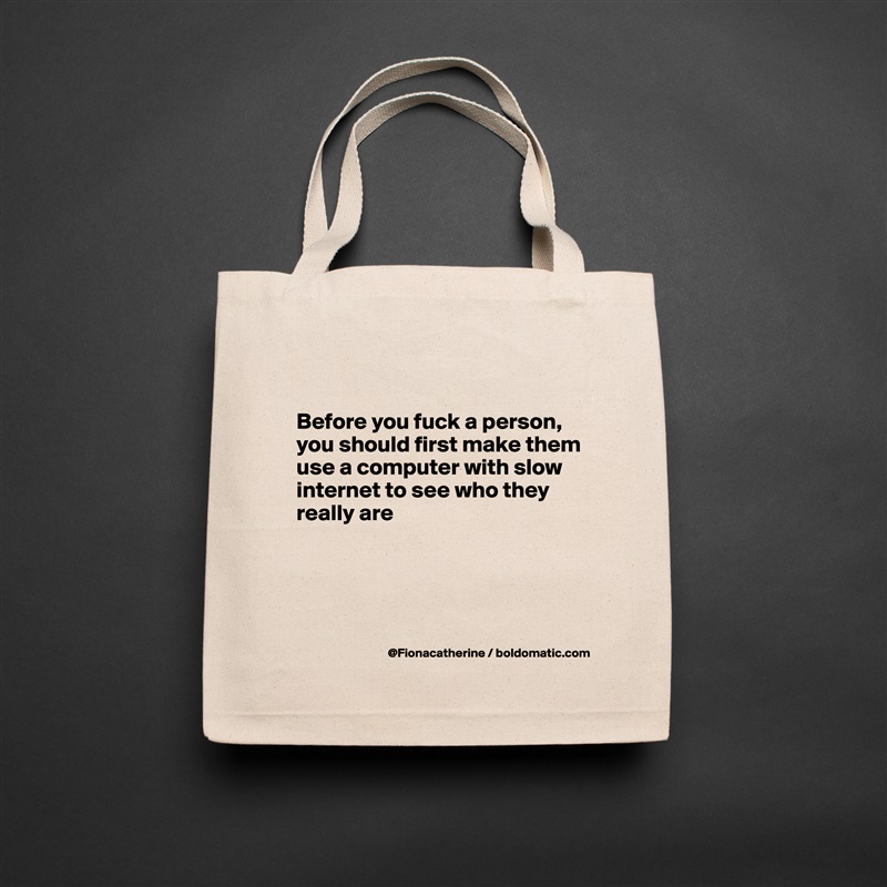 

Before you fuck a person,
you should first make them
use a computer with slow
internet to see who they
really are




 Natural Eco Cotton Canvas Tote 