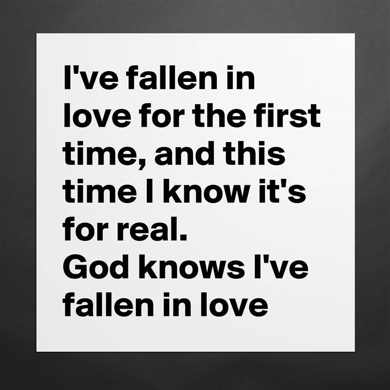 I've fallen in love for the first time, and this time I know it's for real. 
God knows I've fallen in love Matte White Poster Print Statement Custom 
