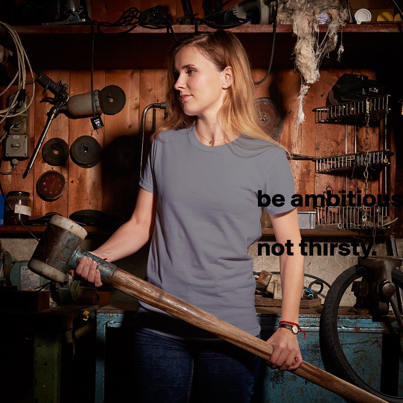 be ambitious. 

not thirsty. 


 White American Apparel Short Sleeve Tshirt Custom 