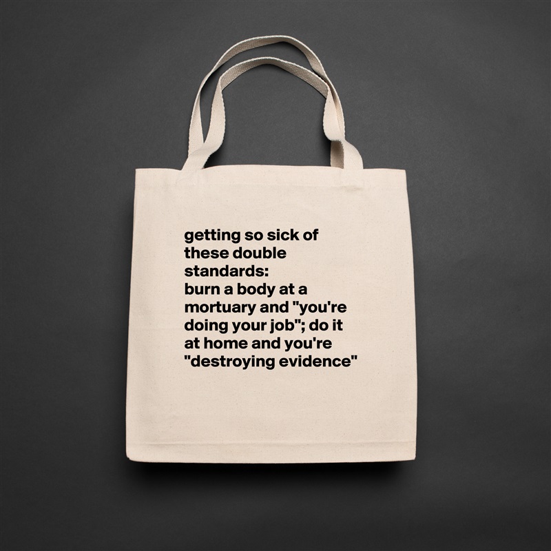 getting so sick of these double standards: 
burn a body at a mortuary and "you're doing your job"; do it at home and you're "destroying evidence"
 Natural Eco Cotton Canvas Tote 