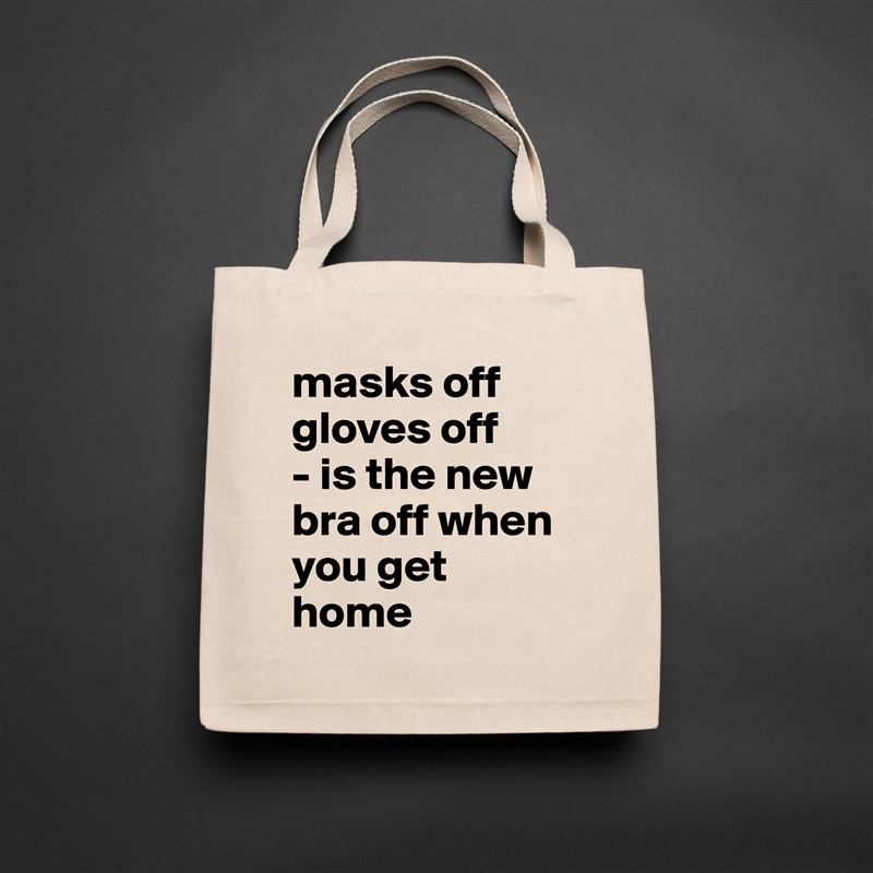 masks off
gloves off
- is the new bra off when you get home Natural Eco Cotton Canvas Tote 