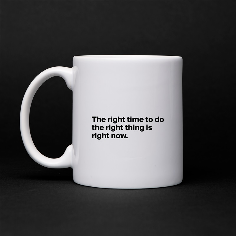 



The right time to do the right thing is right now.

 White Mug Coffee Tea Custom 