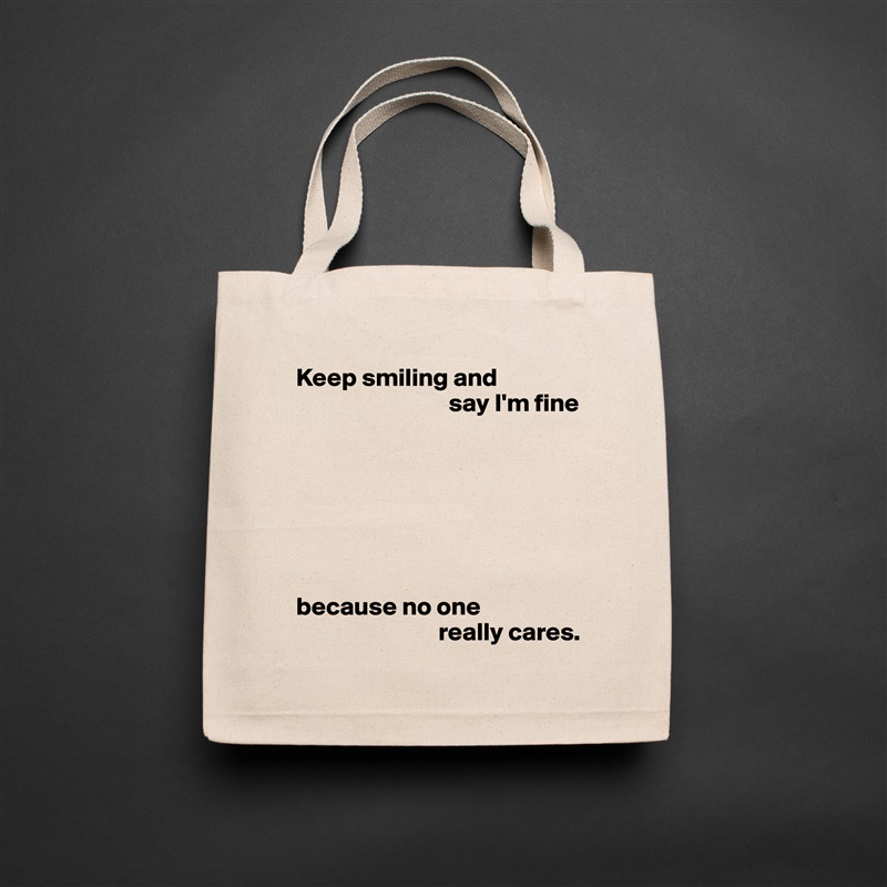Keep smiling and
                              say I'm fine







because no one
                            really cares. Natural Eco Cotton Canvas Tote 