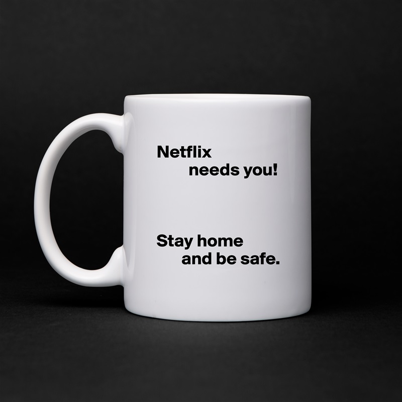 Netflix
         needs you!



Stay home
       and be safe. White Mug Coffee Tea Custom 