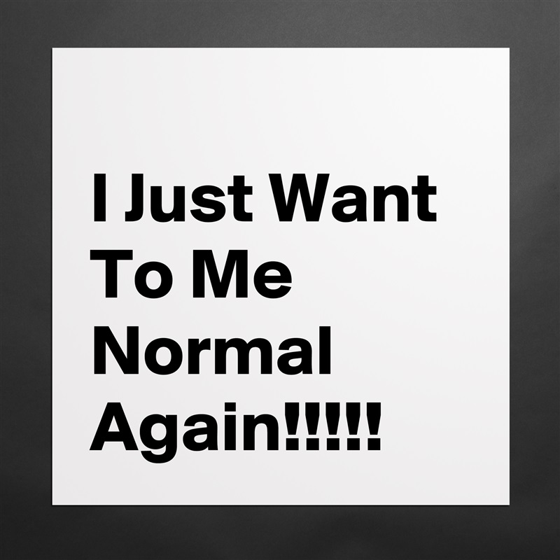 
I Just Want To Me Normal Again!!!!! Matte White Poster Print Statement Custom 